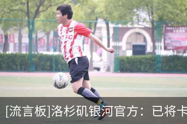 [流言板]洛杉矶银河官方：已将卡塞米罗的发现权转让给迈阿密国际